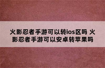 火影忍者手游可以转ios区吗 火影忍者手游可以安卓转苹果吗